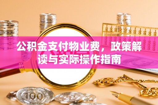 仓山公积金支付物业费，政策解读与实际操作指南