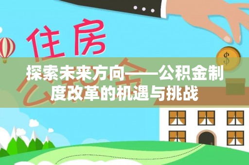 仓山探索未来方向——公积金制度改革的机遇与挑战
