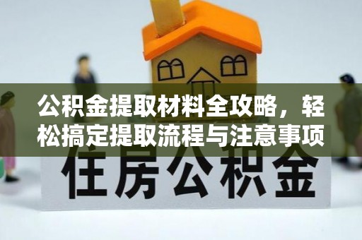 仓山公积金提取材料全攻略，轻松搞定提取流程与注意事项