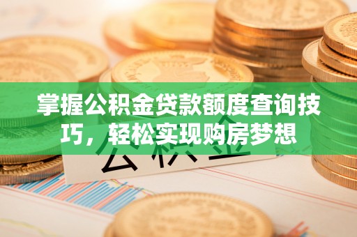 仓山掌握公积金贷款额度查询技巧，轻松实现购房梦想