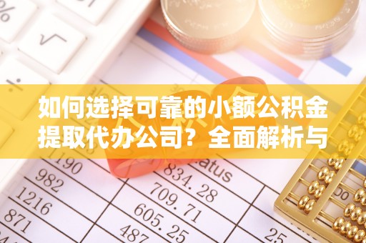 仓山如何选择可靠的小额公积金提取代办公司？全面解析与实用指南