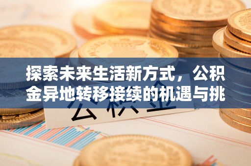 仓山探索未来生活新方式，公积金异地转移接续的机遇与挑战