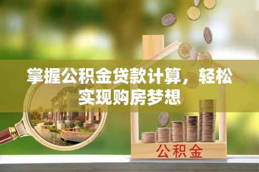 仓山掌握公积金贷款计算，轻松实现购房梦想