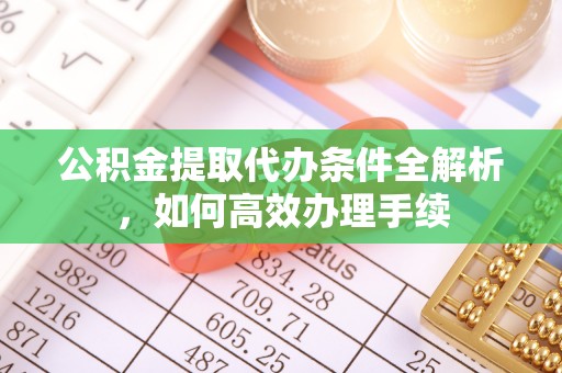 仓山公积金提取代办条件全解析，如何高效办理手续