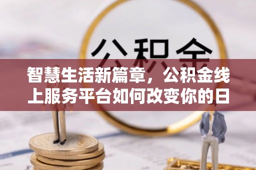 仓山智慧生活新篇章，公积金线上服务平台如何改变你的日常