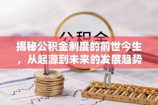 仓山揭秘公积金制度的前世今生，从起源到未来的发展趋势