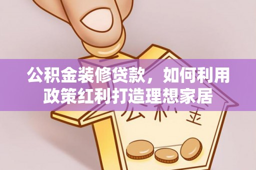 仓山公积金装修贷款，如何利用政策红利打造理想家居