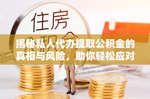 仓山揭秘私人代办提取公积金的真相与风险，助你轻松应对资金难题