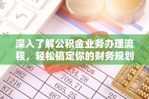 仓山深入了解公积金业务办理流程，轻松搞定你的财务规划