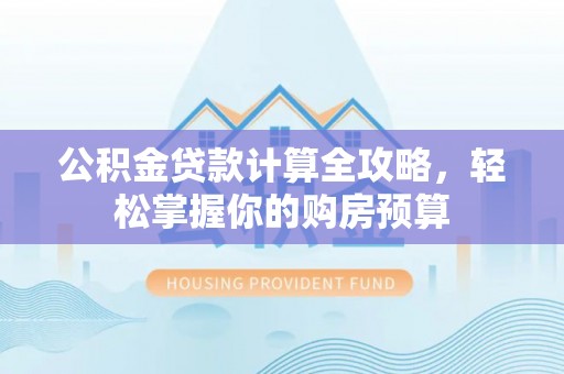仓山公积金贷款计算全攻略，轻松掌握你的购房预算