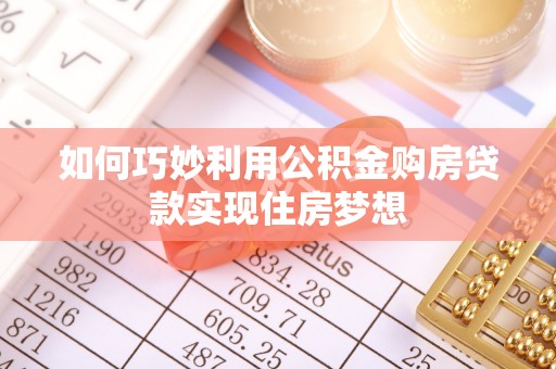仓山如何巧妙利用公积金购房贷款实现住房梦想