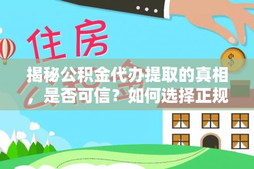 仓山揭秘公积金代办提取的真相，是否可信？如何选择正规服务？