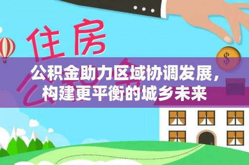 仓山公积金助力区域协调发展，构建更平衡的城乡未来