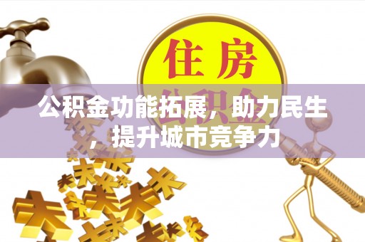 仓山公积金功能拓展，助力民生，提升城市竞争力