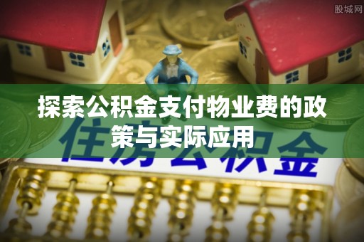 仓山探索公积金支付物业费的政策与实际应用