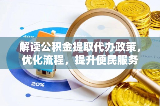 仓山解读公积金提取代办政策，优化流程，提升便民服务