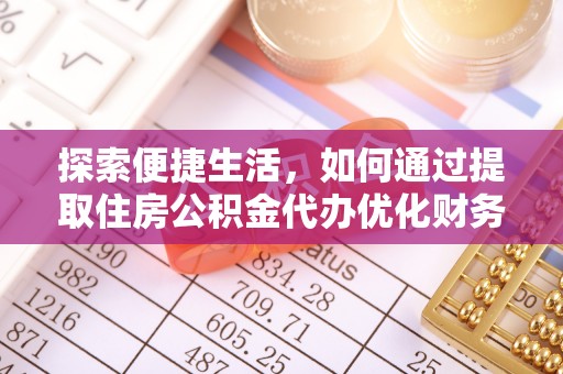 仓山探索便捷生活，如何通过提取住房公积金代办优化财务规划
