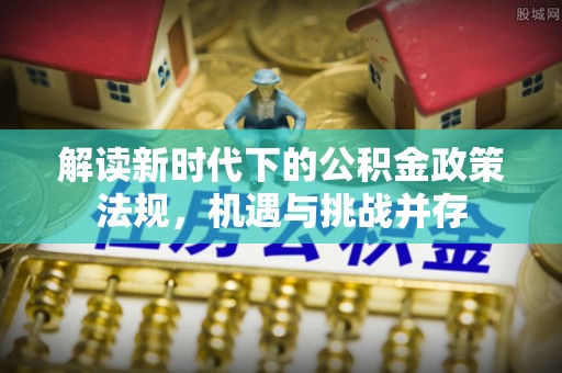 仓山解读新时代下的公积金政策法规，机遇与挑战并存