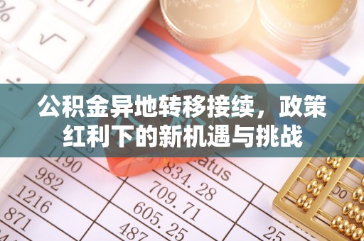 仓山公积金异地转移接续，政策红利下的新机遇与挑战