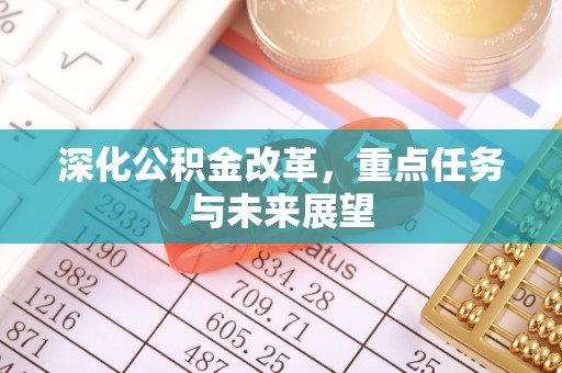 仓山深化公积金改革，重点任务与未来展望