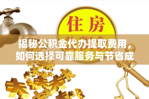 仓山揭秘公积金代办提取费用，如何选择可靠服务与节省成本