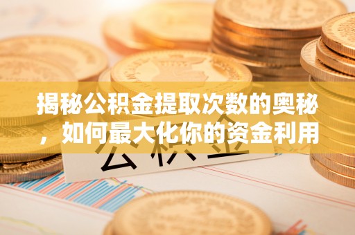 仓山揭秘公积金提取次数的奥秘，如何最大化你的资金利用？