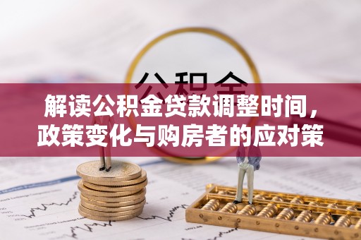 仓山解读公积金贷款调整时间，政策变化与购房者的应对策略