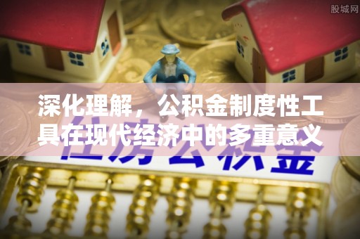 仓山深化理解，公积金制度性工具在现代经济中的多重意义