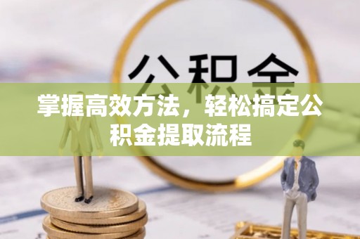 仓山掌握高效方法，轻松搞定公积金提取流程