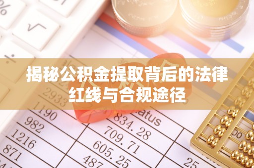 仓山揭秘公积金提取背后的法律红线与合规途径