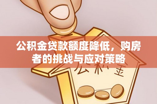仓山公积金贷款额度降低，购房者的挑战与应对策略