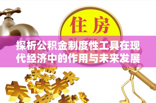 仓山探析公积金制度性工具在现代经济中的作用与未来发展趋势