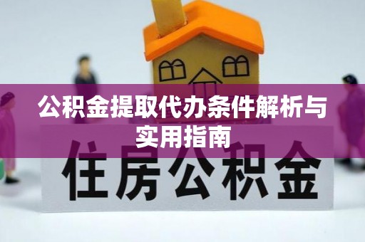 仓山公积金提取代办条件解析与实用指南