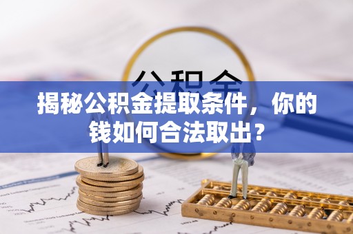 仓山揭秘公积金提取条件，你的钱如何合法取出？
