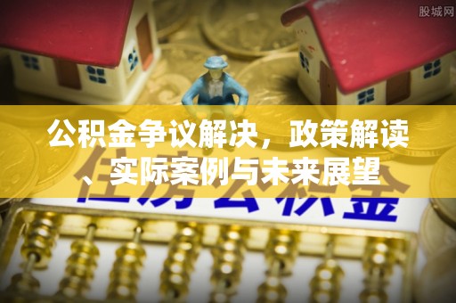 仓山公积金争议解决，政策解读、实际案例与未来展望