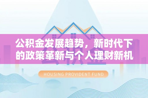 仓山公积金发展趋势，新时代下的政策革新与个人理财新机遇