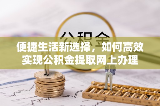 仓山便捷生活新选择，如何高效实现公积金提取网上办理