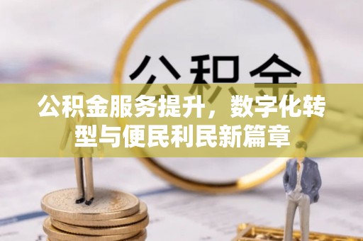 仓山公积金服务提升，数字化转型与便民利民新篇章