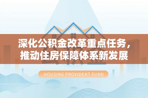 仓山深化公积金改革重点任务，推动住房保障体系新发展