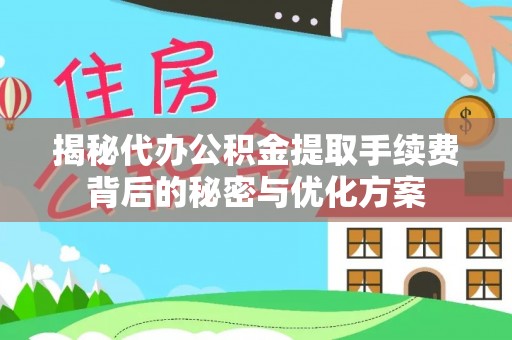 仓山揭秘代办公积金提取手续费背后的秘密与优化方案