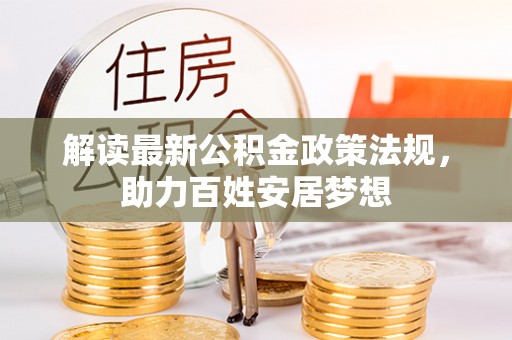 仓山解读最新公积金政策法规，助力百姓安居梦想