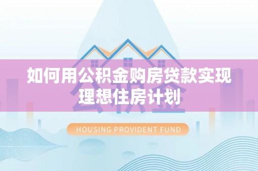 仓山如何用公积金购房贷款实现理想住房计划