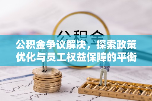 仓山公积金争议解决，探索政策优化与员工权益保障的平衡点