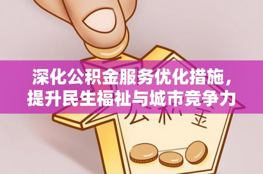 仓山深化公积金服务优化措施，提升民生福祉与城市竞争力