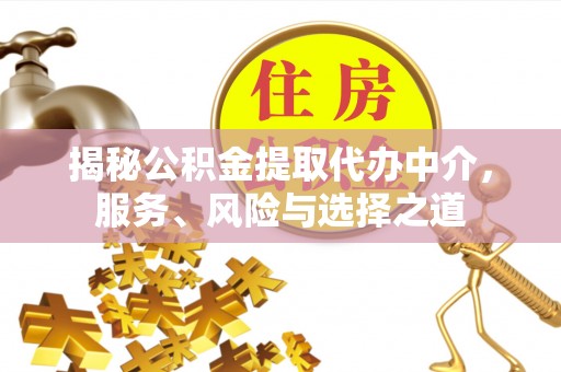 仓山揭秘公积金提取代办中介，服务、风险与选择之道