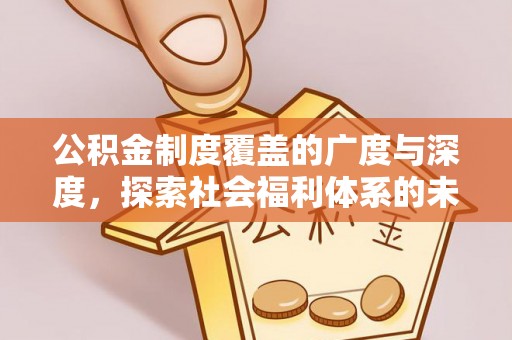 仓山公积金制度覆盖的广度与深度，探索社会福利体系的未来方向