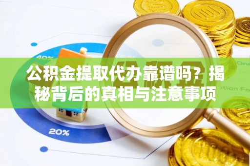 仓山公积金提取代办靠谱吗？揭秘背后的真相与注意事项