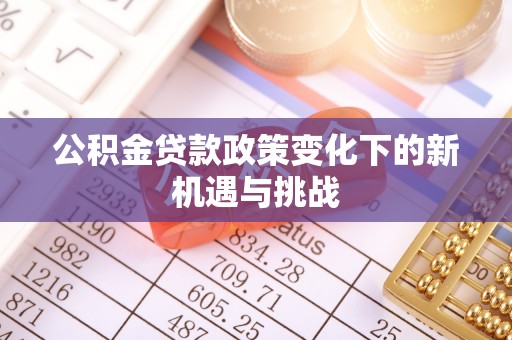 仓山公积金贷款政策变化下的新机遇与挑战