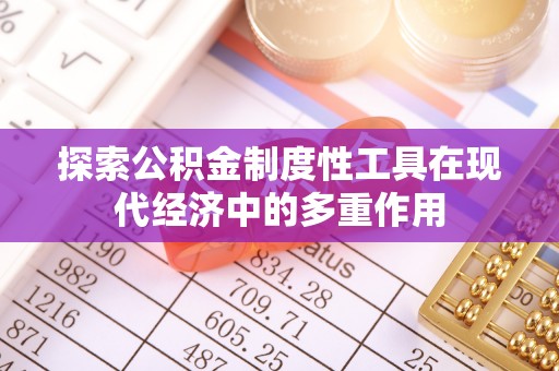 仓山探索公积金制度性工具在现代经济中的多重作用