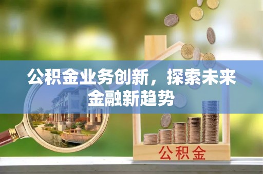 仓山公积金业务创新，探索未来金融新趋势
